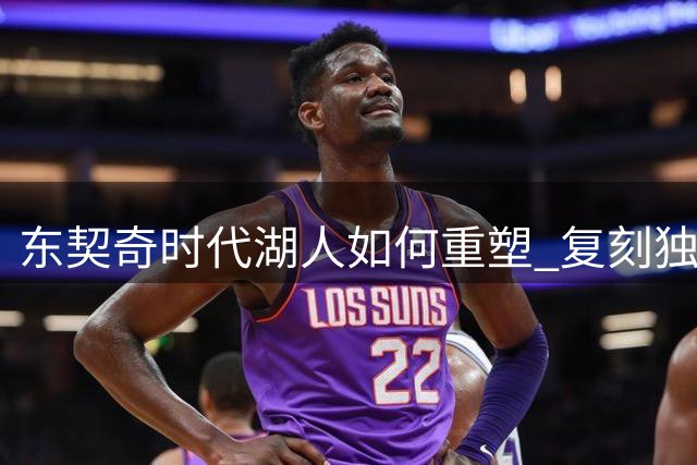 东契奇时代湖人如何重塑 复刻独行侠OR改学步行者？